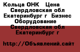 Кольца ОНК › Цена ­ 100 - Свердловская обл., Екатеринбург г. Бизнес » Оборудование   . Свердловская обл.,Екатеринбург г.